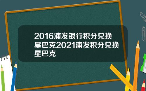 2016浦发银行积分兑换星巴克2021浦发积分兑换星巴克