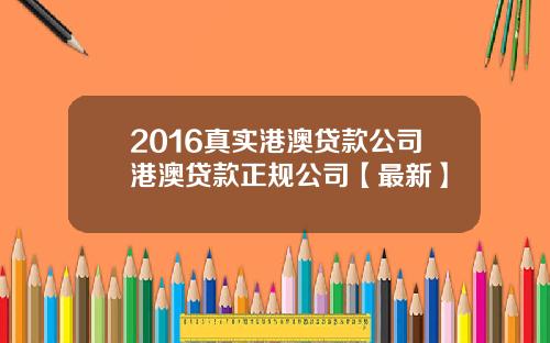 2016真实港澳贷款公司港澳贷款正规公司【最新】