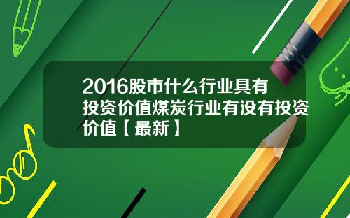 2016股市什么行业具有投资价值煤炭行业有没有投资价值【最新】