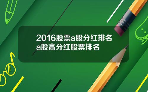 2016股票a股分红排名a股高分红股票排名