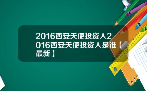 2016西安天使投资人2016西安天使投资人是谁【最新】