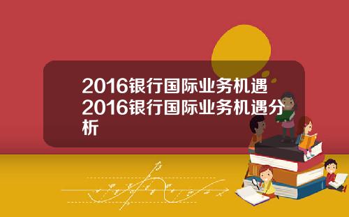 2016银行国际业务机遇2016银行国际业务机遇分析