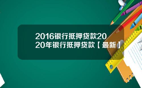 2016银行抵押贷款2020年银行抵押贷款【最新】