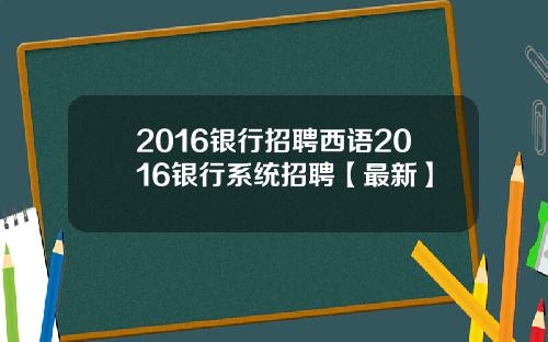 2016银行招聘西语2016银行系统招聘【最新】