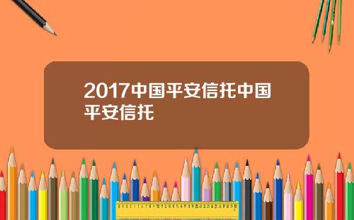 2017中国平安信托中国平安信托