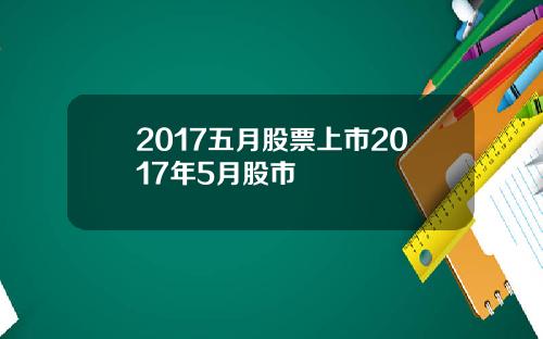 2017五月股票上市2017年5月股市