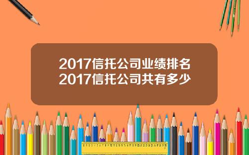 2017信托公司业绩排名2017信托公司共有多少