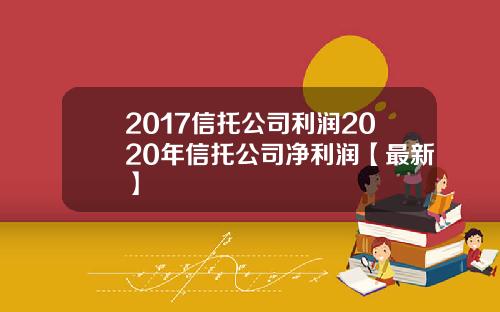 2017信托公司利润2020年信托公司净利润【最新】