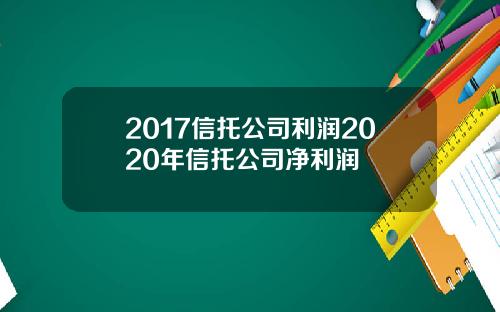 2017信托公司利润2020年信托公司净利润
