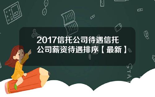 2017信托公司待遇信托公司薪资待遇排序【最新】