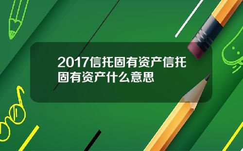 2017信托固有资产信托固有资产什么意思