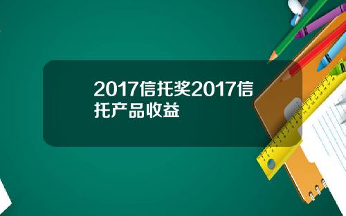 2017信托奖2017信托产品收益