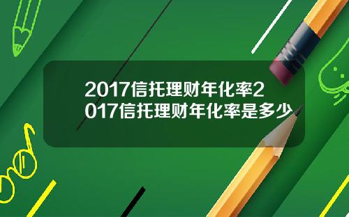 2017信托理财年化率2017信托理财年化率是多少