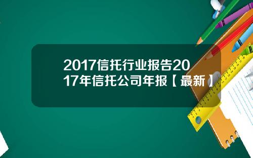 2017信托行业报告2017年信托公司年报【最新】