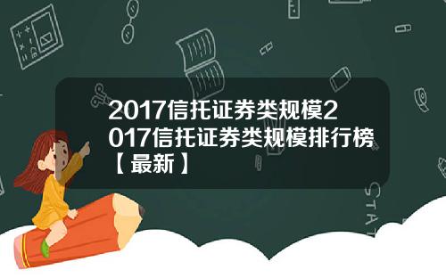 2017信托证券类规模2017信托证券类规模排行榜【最新】