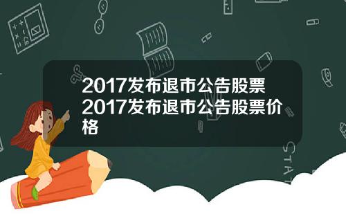 2017发布退市公告股票2017发布退市公告股票价格