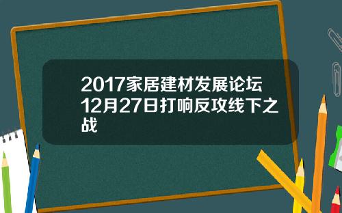 2017家居建材发展论坛12月27日打响反攻线下之战