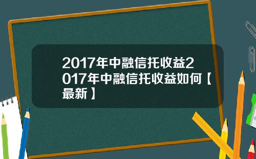 2017年中融信托收益2017年中融信托收益如何【最新】