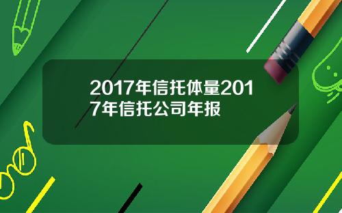 2017年信托体量2017年信托公司年报