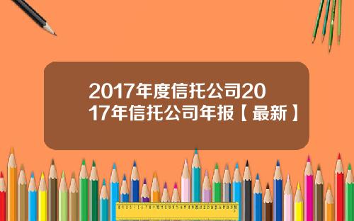 2017年度信托公司2017年信托公司年报【最新】