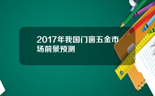 2017年我国门窗五金市场前景预测