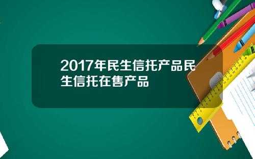 2017年民生信托产品民生信托在售产品
