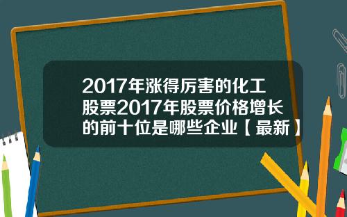 2017年涨得厉害的化工股票2017年股票价格增长的前十位是哪些企业【最新】
