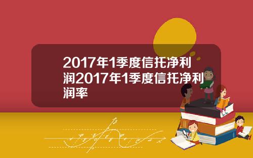 2017年1季度信托净利润2017年1季度信托净利润率