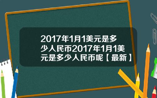 2017年1月1美元是多少人民币2017年1月1美元是多少人民币呢【最新】