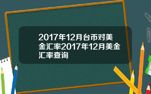 2017年12月台币对美金汇率2017年12月美金汇率查询