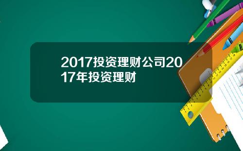 2017投资理财公司2017年投资理财