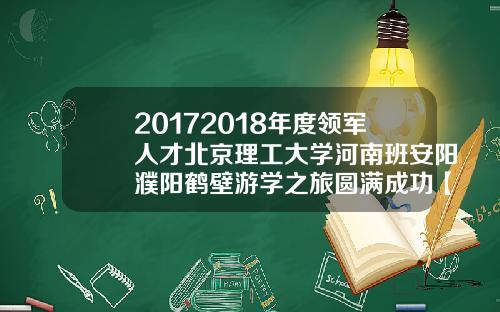 20172018年度领军人才北京理工大学河南班安阳濮阳鹤壁游学之旅圆满成功【最新】