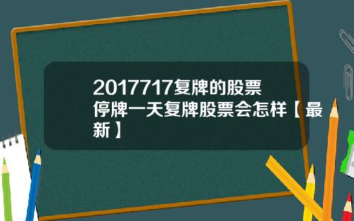 2017717复牌的股票停牌一天复牌股票会怎样【最新】