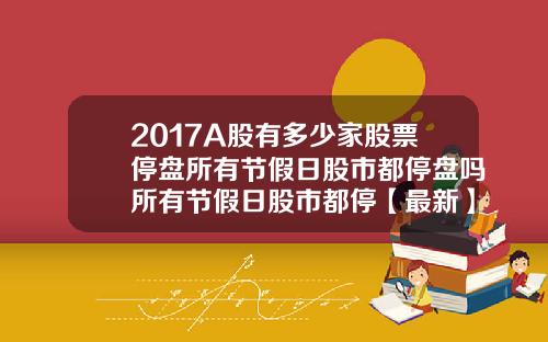 2017A股有多少家股票停盘所有节假日股市都停盘吗所有节假日股市都停【最新】
