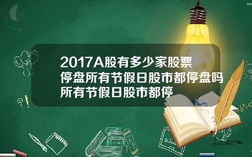 2017A股有多少家股票停盘所有节假日股市都停盘吗所有节假日股市都停