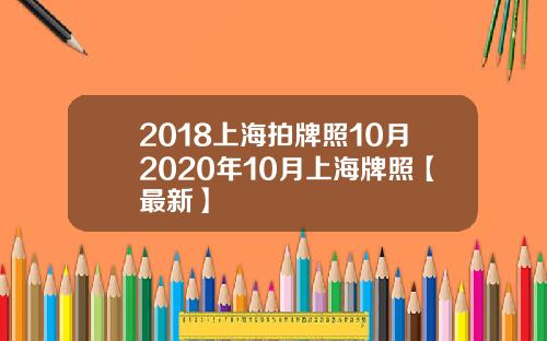 2018上海拍牌照10月2020年10月上海牌照【最新】