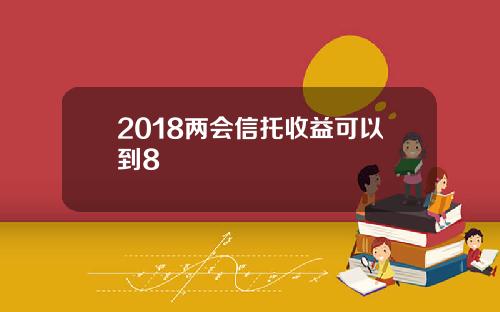 2018两会信托收益可以到8