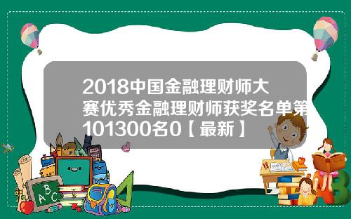 2018中国金融理财师大赛优秀金融理财师获奖名单第101300名0【最新】