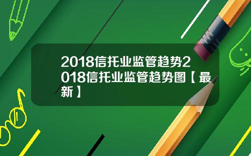 2018信托业监管趋势2018信托业监管趋势图【最新】