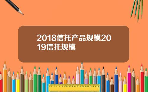 2018信托产品规模2019信托规模