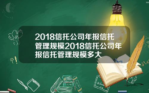 2018信托公司年报信托管理规模2018信托公司年报信托管理规模多大