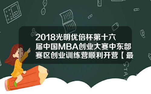 2018光明优倍杯第十六届中国MBA创业大赛中东部赛区创业训练营顺利开营【最新】