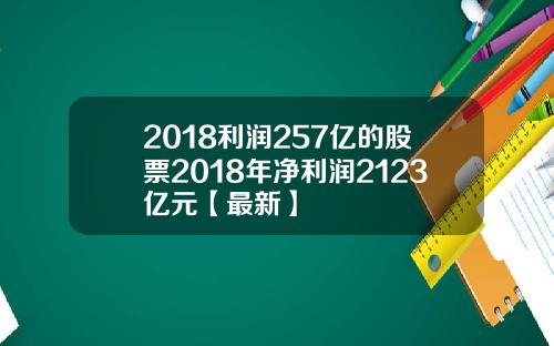 2018利润257亿的股票2018年净利润2123亿元【最新】