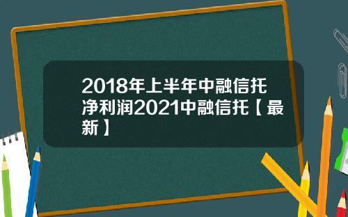 2018年上半年中融信托净利润2021中融信托【最新】