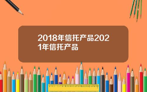 2018年信托产品2021年信托产品