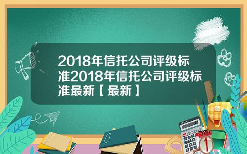 2018年信托公司评级标准2018年信托公司评级标准最新【最新】