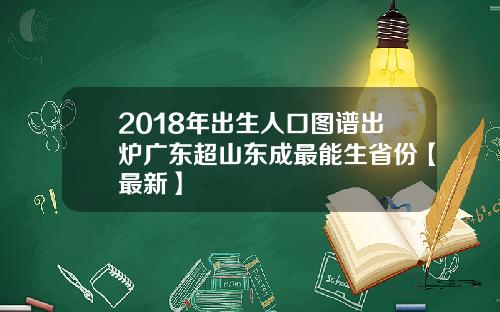 2018年出生人口图谱出炉广东超山东成最能生省份【最新】