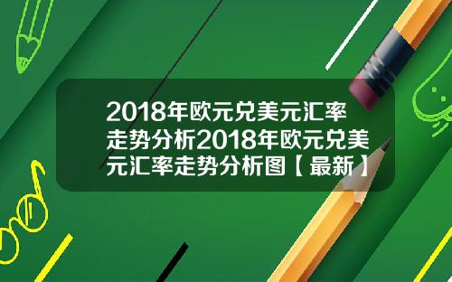 2018年欧元兑美元汇率走势分析2018年欧元兑美元汇率走势分析图【最新】