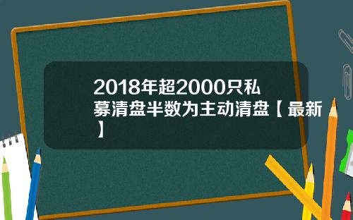 2018年超2000只私募清盘半数为主动清盘【最新】