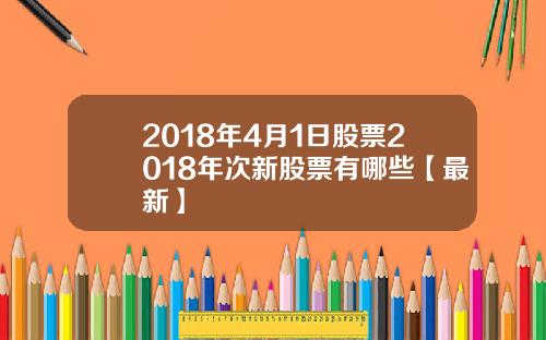 2018年4月1日股票2018年次新股票有哪些【最新】
